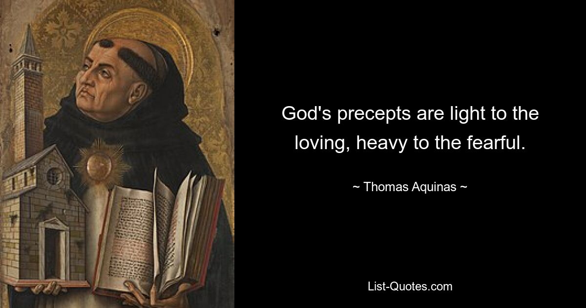 God's precepts are light to the loving, heavy to the fearful. — © Thomas Aquinas