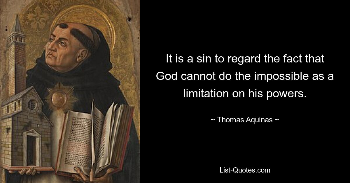 It is a sin to regard the fact that God cannot do the impossible as a limitation on his powers. — © Thomas Aquinas