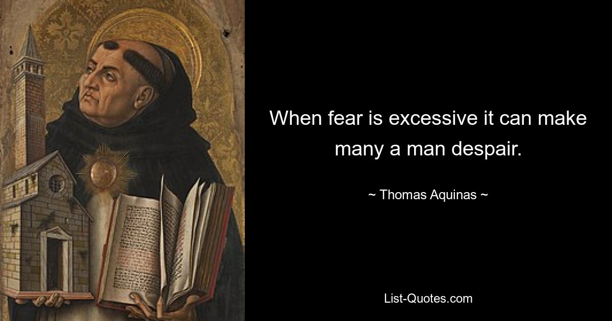 When fear is excessive it can make many a man despair. — © Thomas Aquinas