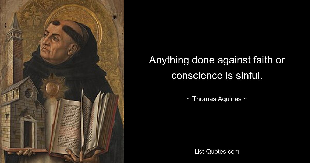 Anything done against faith or conscience is sinful. — © Thomas Aquinas