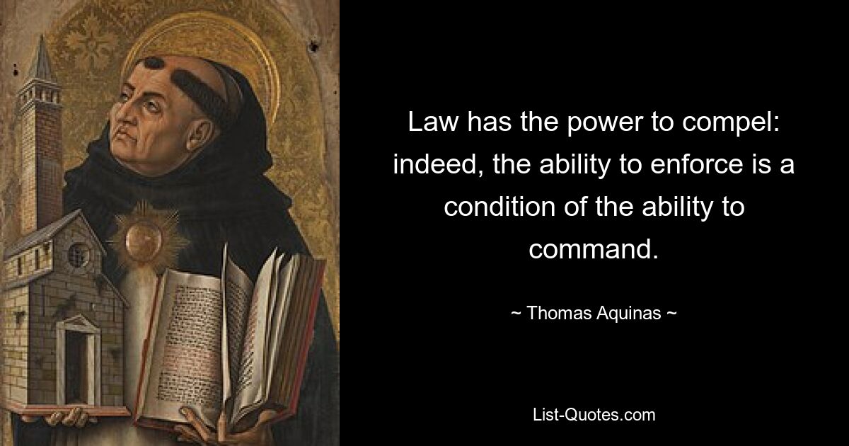 Law has the power to compel: indeed, the ability to enforce is a condition of the ability to command. — © Thomas Aquinas