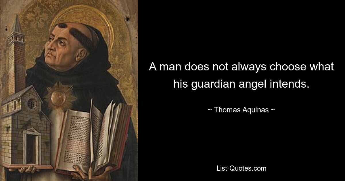 A man does not always choose what his guardian angel intends. — © Thomas Aquinas