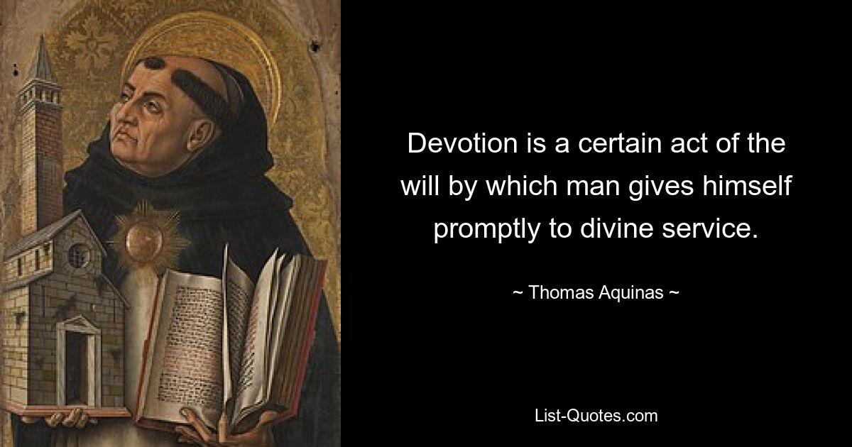 Devotion is a certain act of the will by which man gives himself promptly to divine service. — © Thomas Aquinas