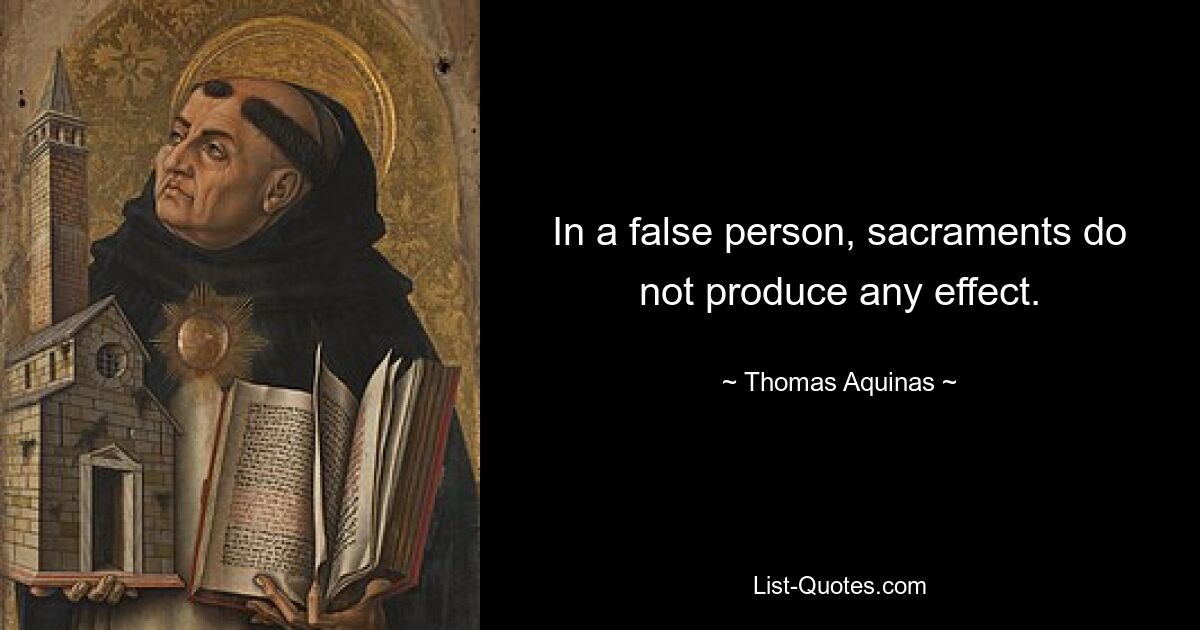 In a false person, sacraments do not produce any effect. — © Thomas Aquinas