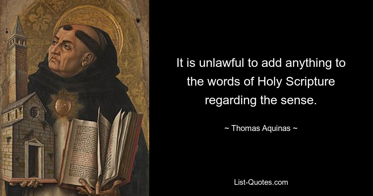 It is unlawful to add anything to the words of Holy Scripture regarding the sense. — © Thomas Aquinas