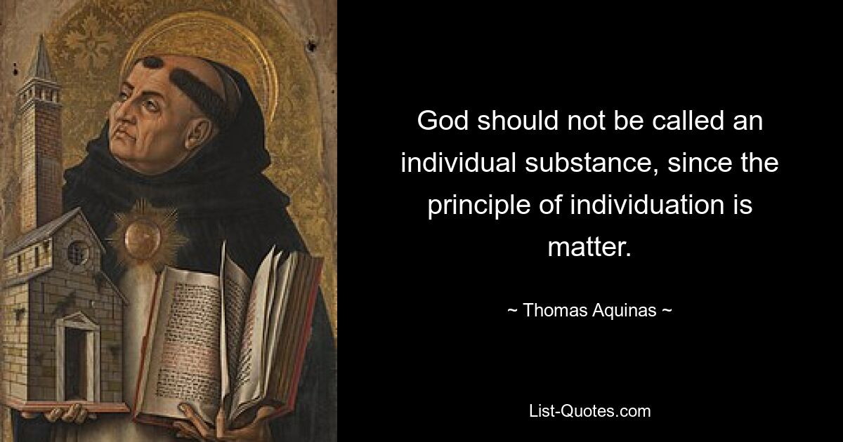 God should not be called an individual substance, since the principle of individuation is matter. — © Thomas Aquinas