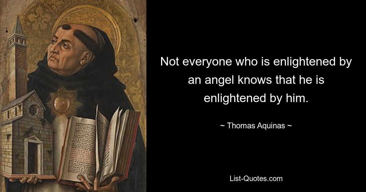 Not everyone who is enlightened by an angel knows that he is enlightened by him. — © Thomas Aquinas