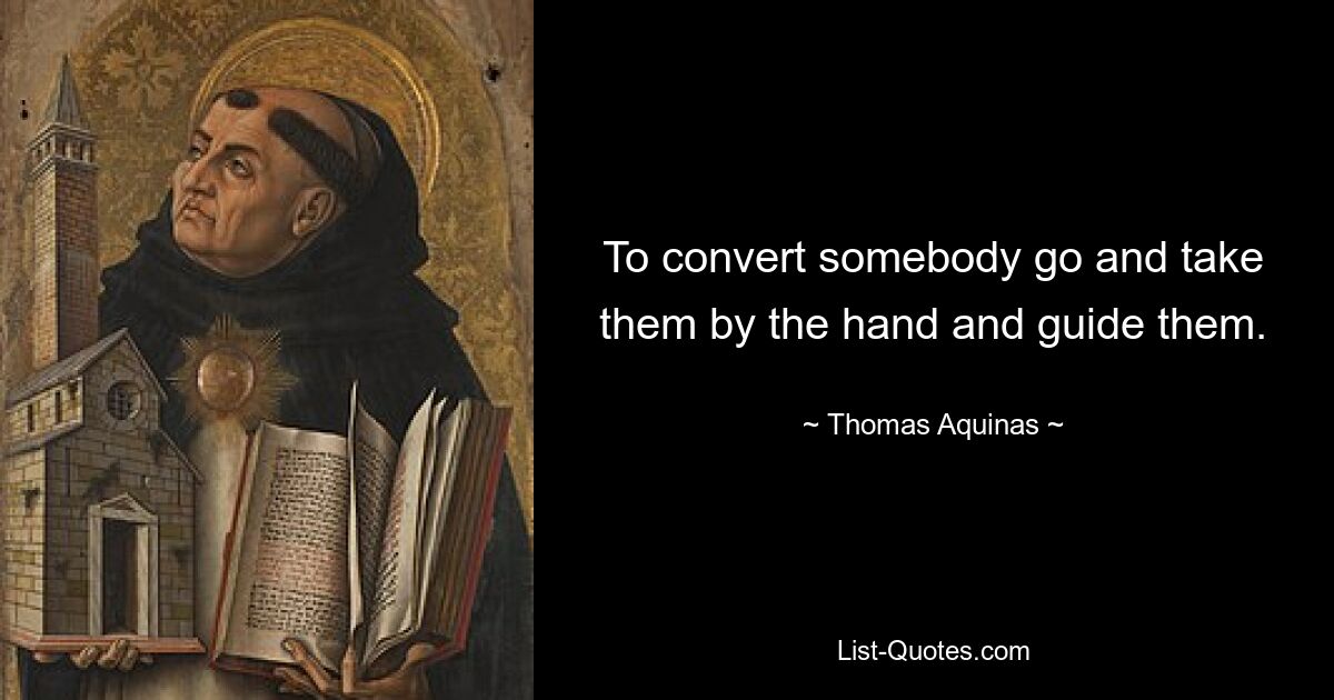 To convert somebody go and take them by the hand and guide them. — © Thomas Aquinas