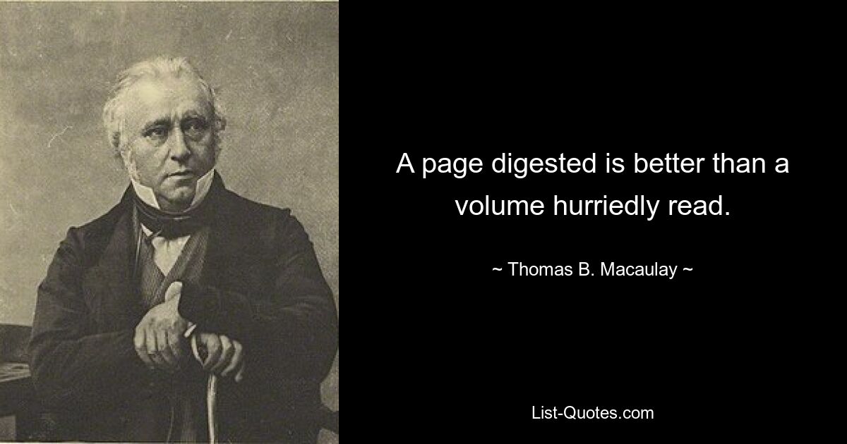 A page digested is better than a volume hurriedly read. — © Thomas B. Macaulay