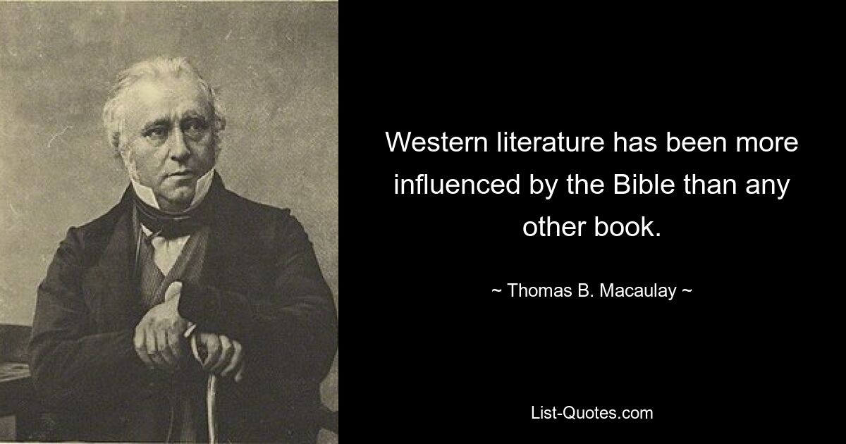 Western literature has been more influenced by the Bible than any other book. — © Thomas B. Macaulay