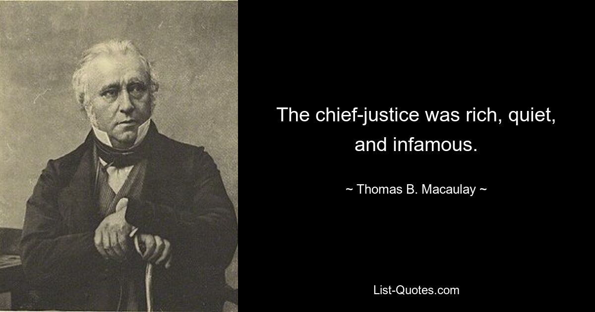 The chief-justice was rich, quiet, and infamous. — © Thomas B. Macaulay