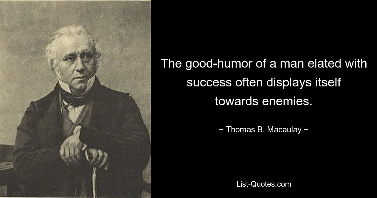 The good-humor of a man elated with success often displays itself towards enemies. — © Thomas B. Macaulay