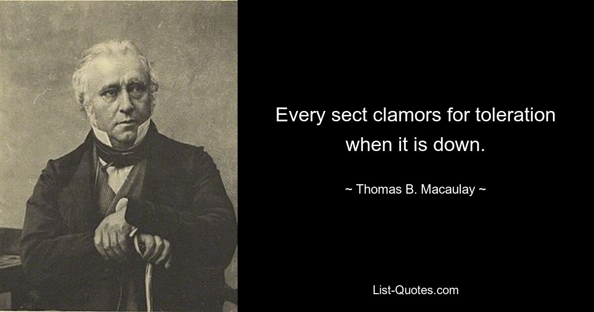 Every sect clamors for toleration when it is down. — © Thomas B. Macaulay