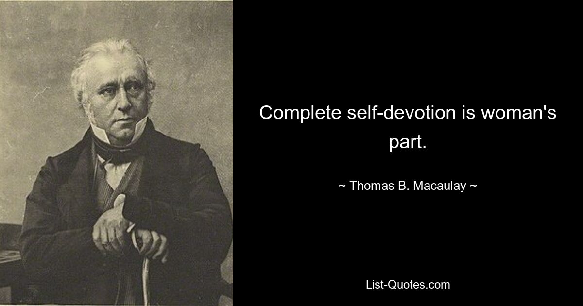 Complete self-devotion is woman's part. — © Thomas B. Macaulay