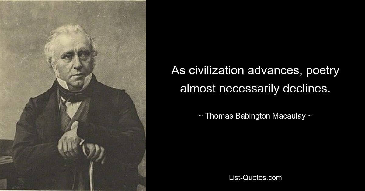 As civilization advances, poetry almost necessarily declines. — © Thomas Babington Macaulay