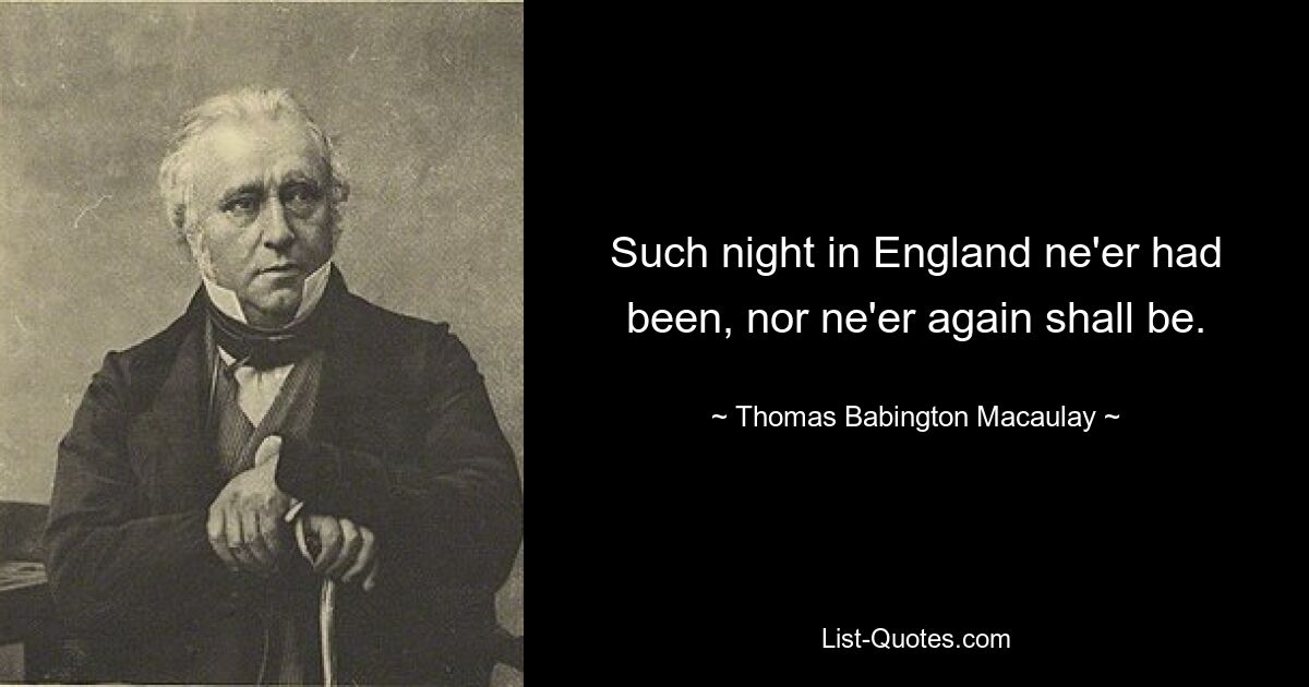 Eine solche Nacht hat es in England noch nie gegeben und wird es auch nie wieder geben. — © Thomas Babington Macaulay 