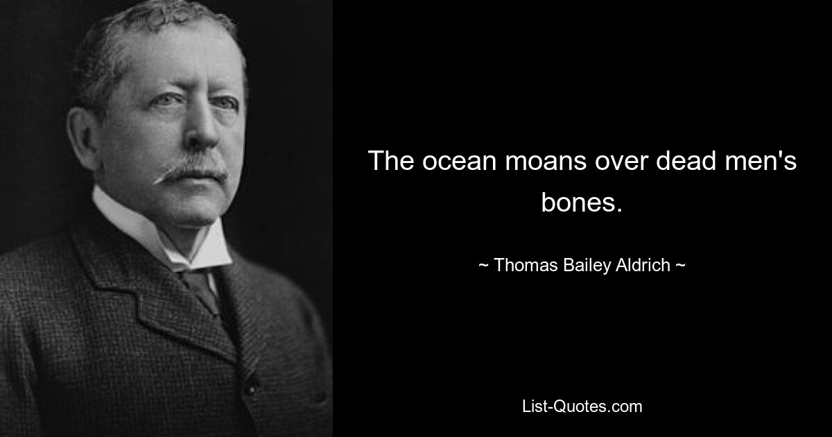 The ocean moans over dead men's bones. — © Thomas Bailey Aldrich