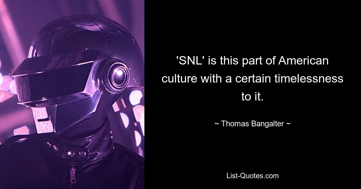 'SNL' is this part of American culture with a certain timelessness to it. — © Thomas Bangalter