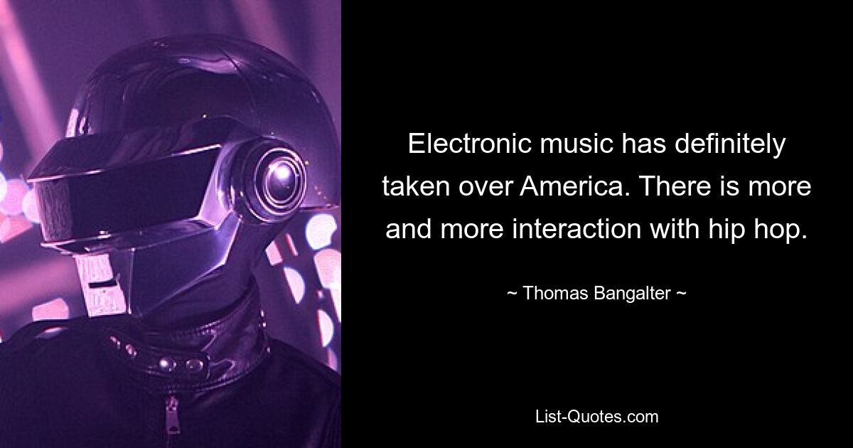 Electronic music has definitely taken over America. There is more and more interaction with hip hop. — © Thomas Bangalter