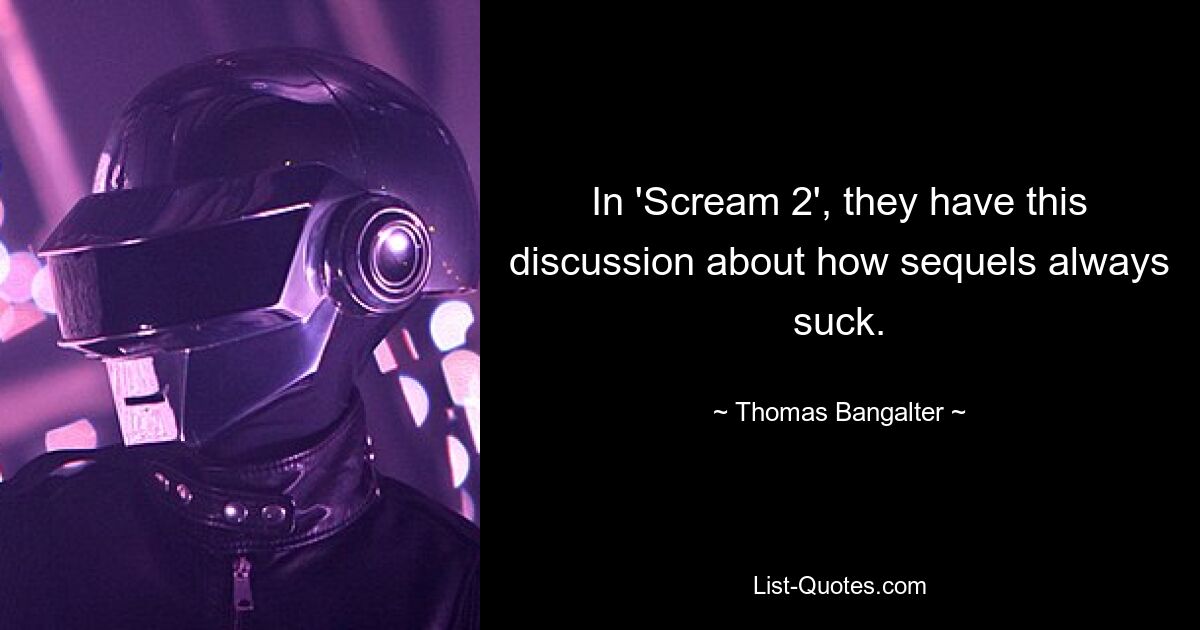 In 'Scream 2', they have this discussion about how sequels always suck. — © Thomas Bangalter