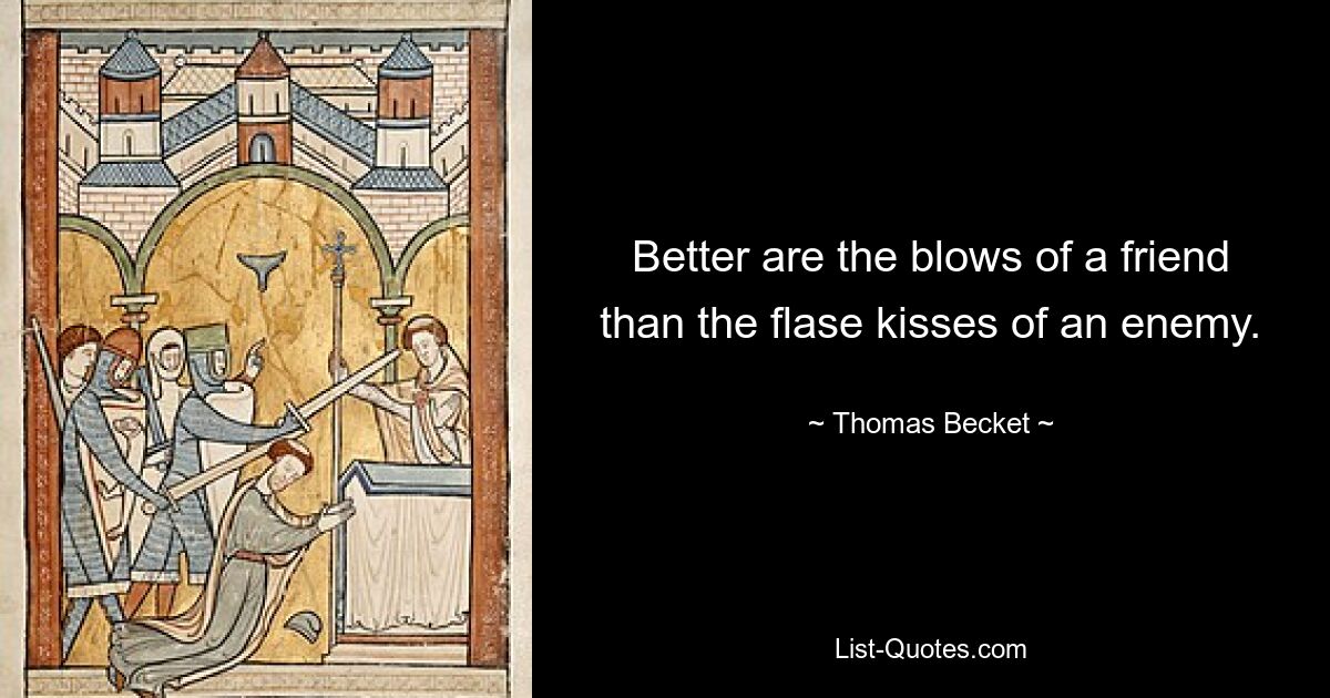 Better are the blows of a friend than the flase kisses of an enemy. — © Thomas Becket