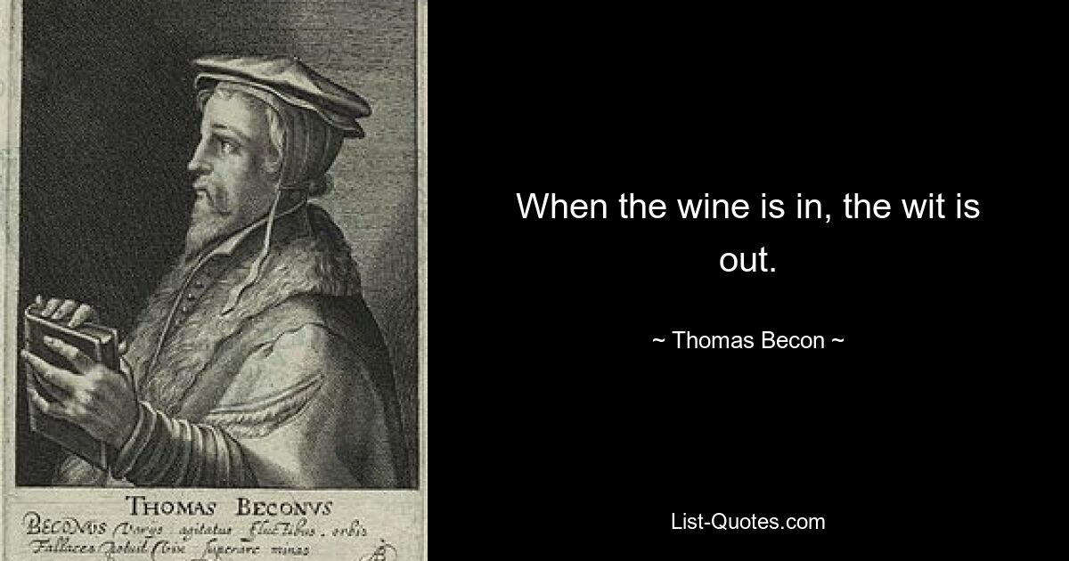 When the wine is in, the wit is out. — © Thomas Becon