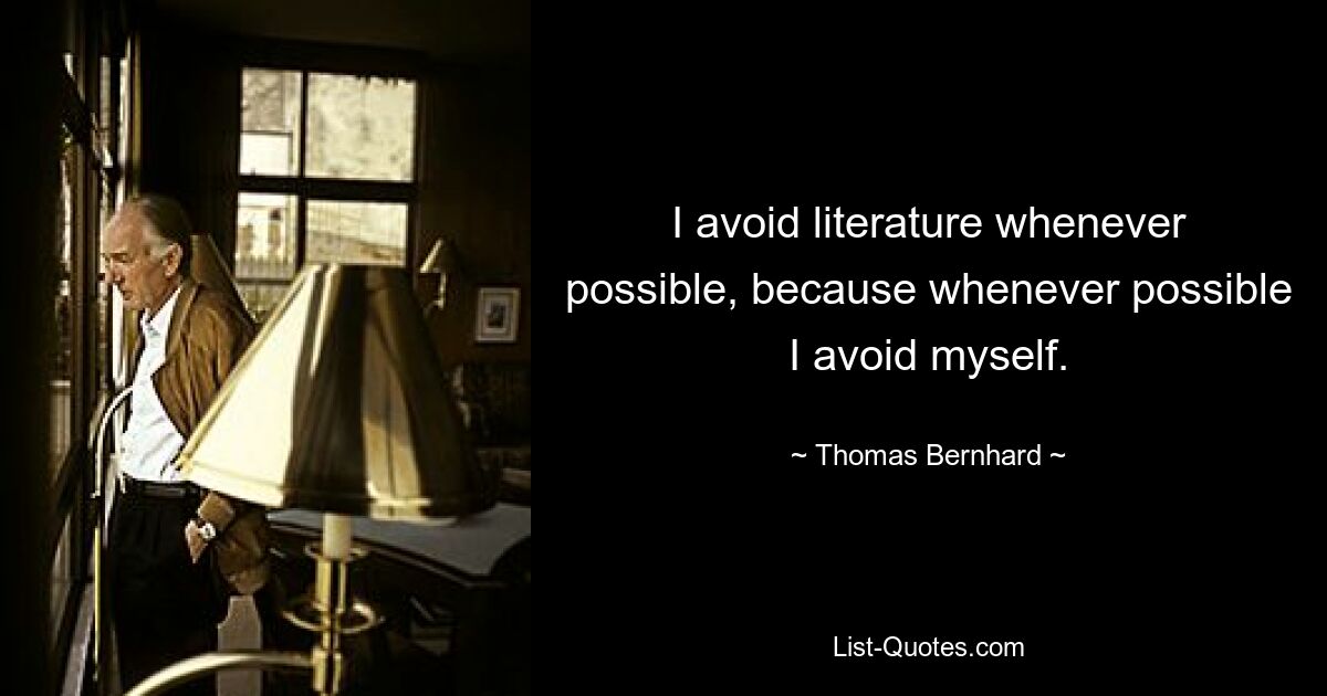 Я избегаю литературы, когда это возможно, потому что, когда это возможно, я избегаю самого себя. — © Томас Бернхард 