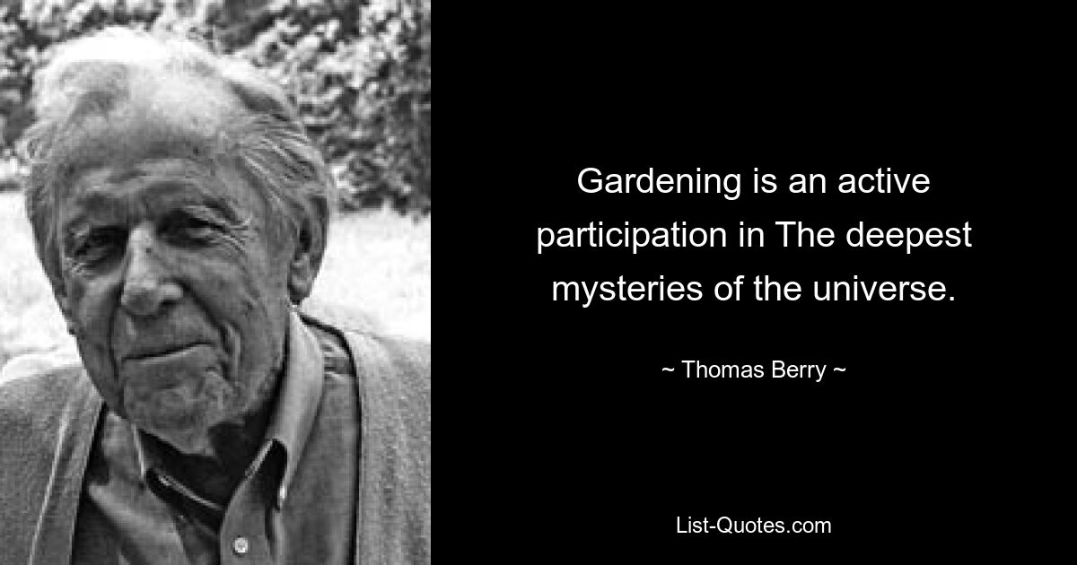 Gardening is an active participation in The deepest mysteries of the universe. — © Thomas Berry