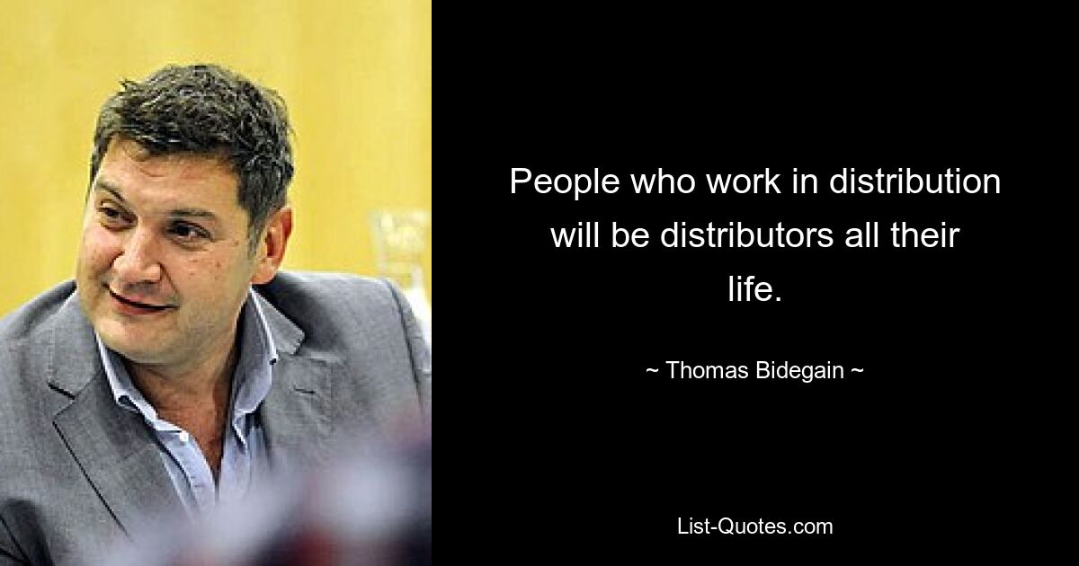 People who work in distribution will be distributors all their life. — © Thomas Bidegain