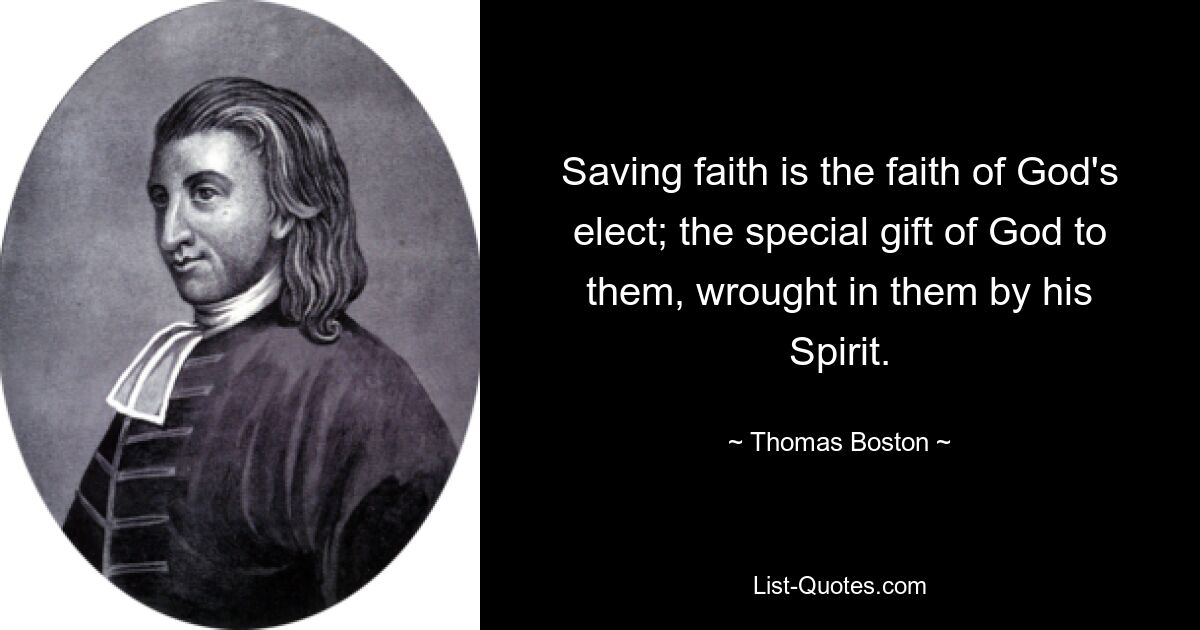 Saving faith is the faith of God's elect; the special gift of God to them, wrought in them by his Spirit. — © Thomas Boston