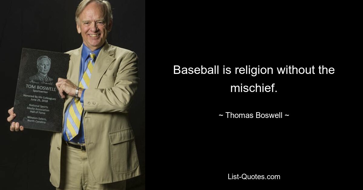 Baseball is religion without the mischief. — © Thomas Boswell