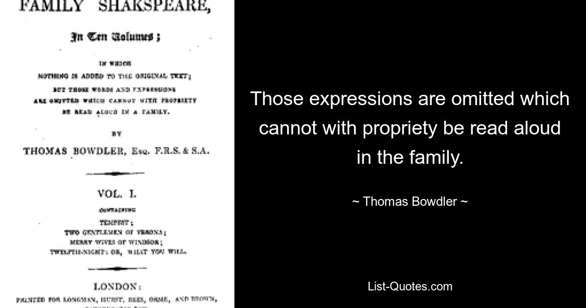 Those expressions are omitted which cannot with propriety be read aloud in the family. — © Thomas Bowdler