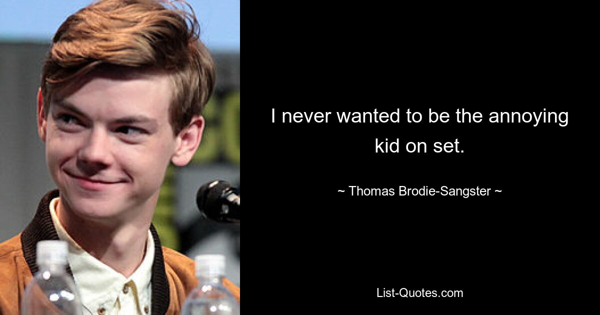 I never wanted to be the annoying kid on set. — © Thomas Brodie-Sangster