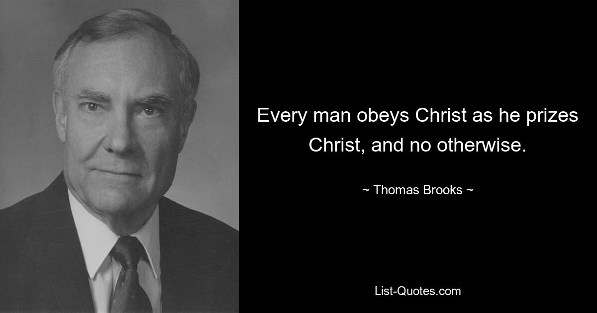 Every man obeys Christ as he prizes Christ, and no otherwise. — © Thomas Brooks