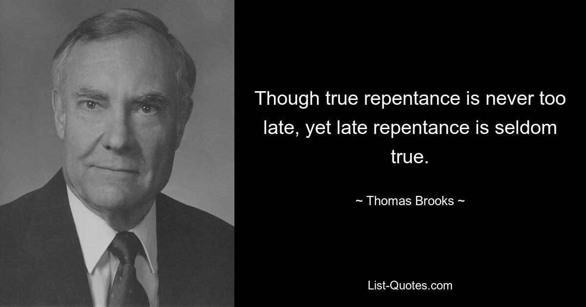 Though true repentance is never too late, yet late repentance is seldom true. — © Thomas Brooks