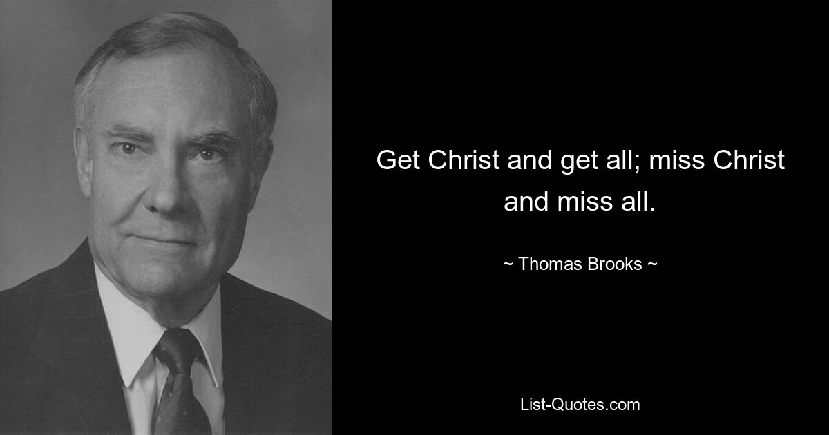 Get Christ and get all; miss Christ and miss all. — © Thomas Brooks