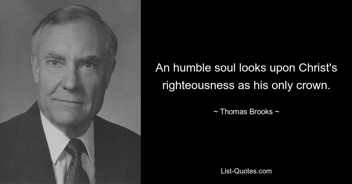 An humble soul looks upon Christ's righteousness as his only crown. — © Thomas Brooks