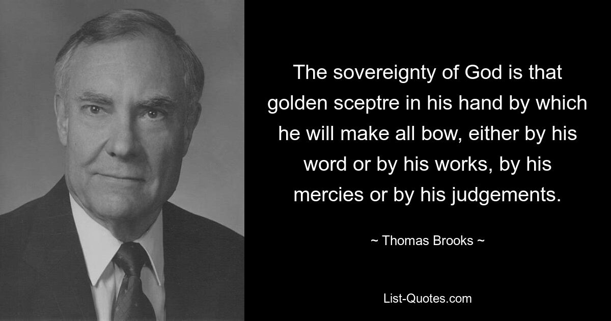 The sovereignty of God is that golden sceptre in his hand by which he will make all bow, either by his word or by his works, by his mercies or by his judgements. — © Thomas Brooks