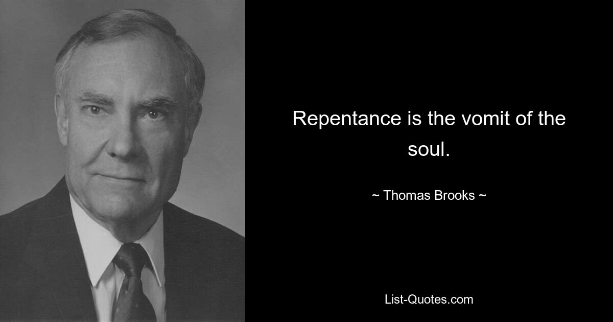 Repentance is the vomit of the soul. — © Thomas Brooks