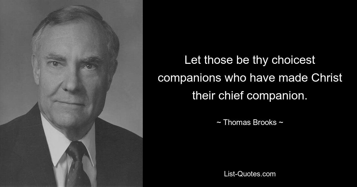 Let those be thy choicest companions who have made Christ their chief companion. — © Thomas Brooks