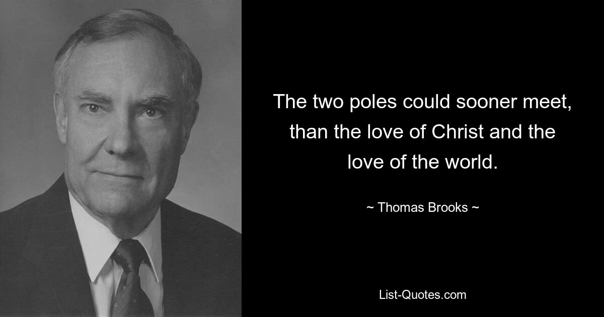 The two poles could sooner meet, than the love of Christ and the love of the world. — © Thomas Brooks