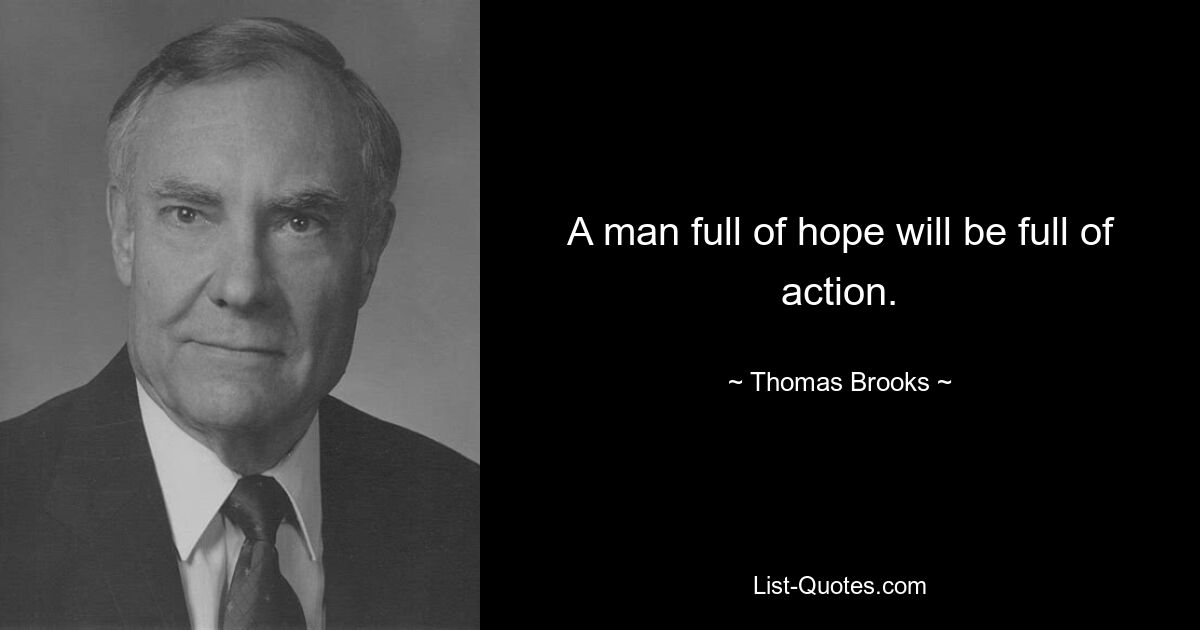 A man full of hope will be full of action. — © Thomas Brooks