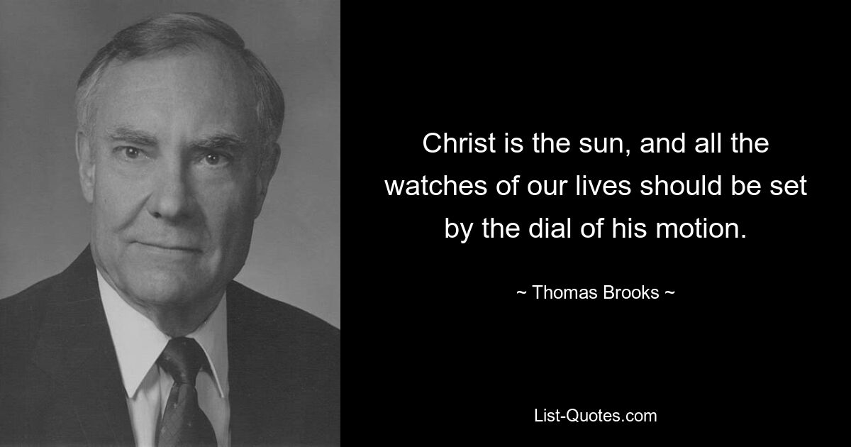 Christ is the sun, and all the watches of our lives should be set by the dial of his motion. — © Thomas Brooks