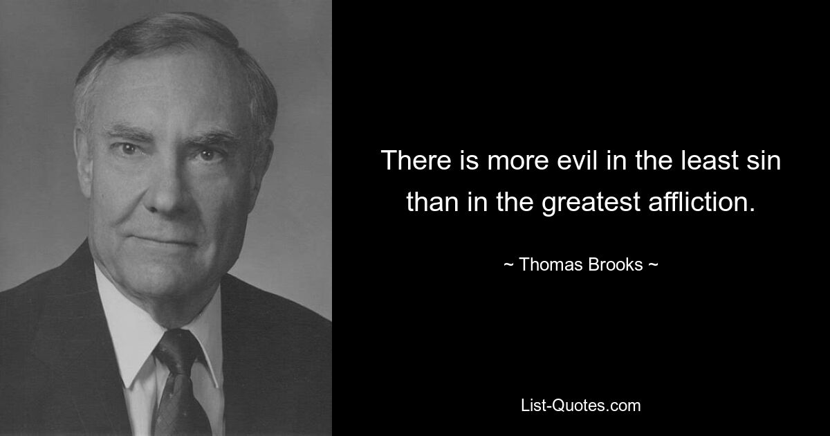 There is more evil in the least sin than in the greatest affliction. — © Thomas Brooks