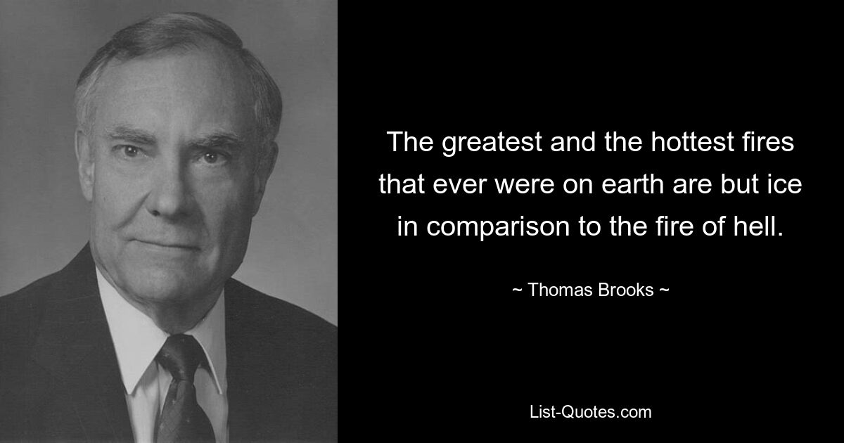 The greatest and the hottest fires that ever were on earth are but ice in comparison to the fire of hell. — © Thomas Brooks