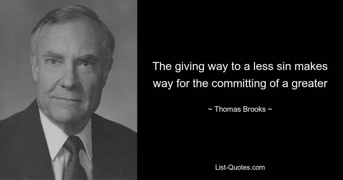 The giving way to a less sin makes way for the committing of a greater — © Thomas Brooks