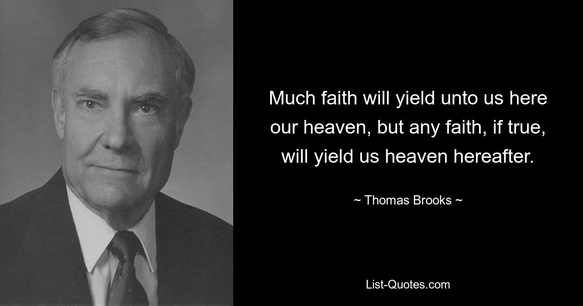 Much faith will yield unto us here our heaven, but any faith, if true, will yield us heaven hereafter. — © Thomas Brooks