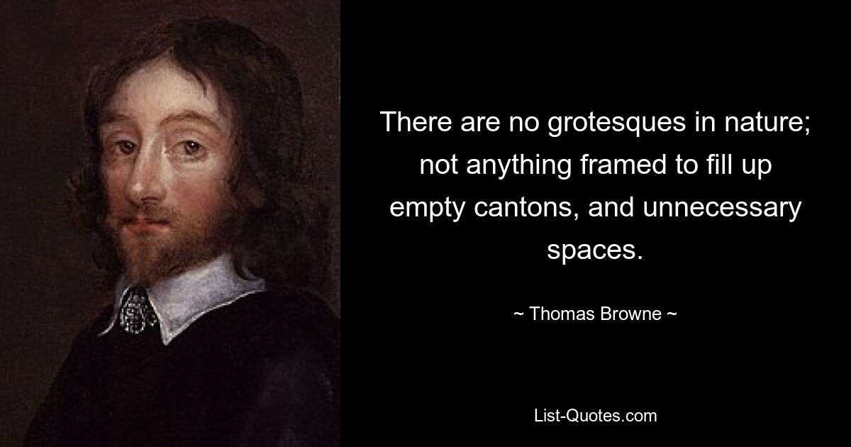 There are no grotesques in nature; not anything framed to fill up empty cantons, and unnecessary spaces. — © Thomas Browne