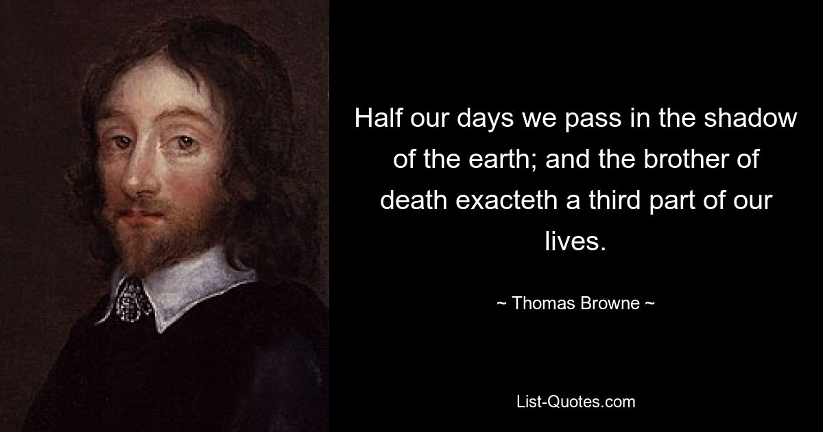 Half our days we pass in the shadow of the earth; and the brother of death exacteth a third part of our lives. — © Thomas Browne