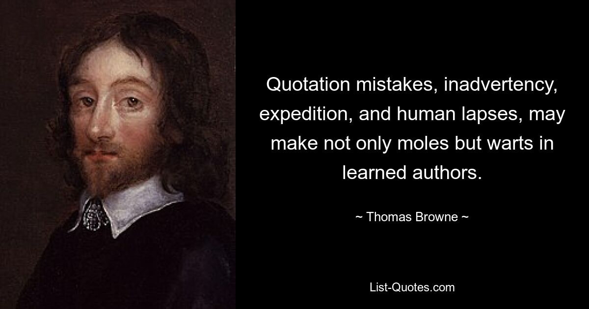 Quotation mistakes, inadvertency, expedition, and human lapses, may make not only moles but warts in learned authors. — © Thomas Browne